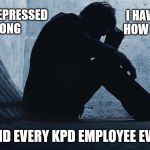 Kyle Police Dept | I HAVE BEEN DEPRESSED FOR SO LONG; I HAVE FORGOTTEN HOW NORMAL FEELS; SAID EVERY KPD EMPLOYEE EVER | image tagged in depression,kyle,police | made w/ Imgflip meme maker