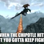 I new that buritto was to good to be true | WHEN THE CHIPOTLE HITS BUT YOU GOTTA KEEP FIGHTIN | image tagged in farting skyrim dragon,funny,chipotle | made w/ Imgflip meme maker