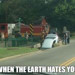 Car crash | WHEN THE EARTH HATES YOU | image tagged in car crash | made w/ Imgflip meme maker