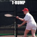 Trump Tennis Ass | T-RUMP | image tagged in trump tennis ass | made w/ Imgflip meme maker