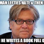 Steve Bannon | THE MAN LEFTIES HATE & THEN LOVE; WHEN HE WRITES A BOOK FULL OF LIES | image tagged in steve bannon | made w/ Imgflip meme maker