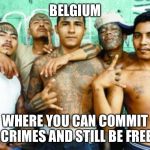 mexican gang members | BELGIUM; WHERE YOU CAN COMMIT CRIMES AND STILL BE FREE | image tagged in mexican gang members | made w/ Imgflip meme maker