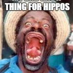 Funny no tooth | MY DAD HAS A THING FOR HIPPOS | image tagged in funny no tooth | made w/ Imgflip meme maker