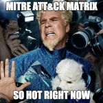 Mugatu | MITRE ATT&CK MATRIX; SO HOT RIGHT NOW | image tagged in mugatu | made w/ Imgflip meme maker