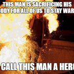 man on fire 2.jpg  | THIS MAN IS SACRIFICING HIS BODY FOR ALL OF US TO STAY WARM; I CALL THIS MAN A HERO | image tagged in man on fire 2jpg | made w/ Imgflip meme maker