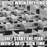 Empty office | THE OFFICE WHEN THEY FIND OUT; THEY START THE YEAR WITH 5 DAYS' SICK TIME... | image tagged in empty office | made w/ Imgflip meme maker