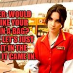 Grumpy Cashier | CASHIER: WOULD YOU LIKE YOUR MILK IN A BAG? 
ME: NO, LET'S JUST KEEP IT IN THE CARTON IT CAME IN. | image tagged in grumpy cashier,memes,funny,funny memes,grocery store | made w/ Imgflip meme maker