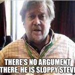 President Steve Bannon | THERE'S NO ARGUMENT THERE, HE IS SLOPPY STEVE | image tagged in president steve bannon | made w/ Imgflip meme maker