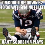 tom Brady sad | ON GOAL LINE, DOWN 32 TO 30 WITH 1 MINUTE LEFT CAN'T SCORE IN 4 PLAYS | image tagged in tom brady sad | made w/ Imgflip meme maker