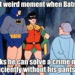 No Pants Man | That weird moment when Batman; thinks he can solve a crime more efficiently without his pants on. | image tagged in no pants man | made w/ Imgflip meme maker