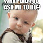 Confused Baby | WHAT DID YOU ASK ME TO DO? | image tagged in confused baby | made w/ Imgflip meme maker