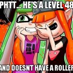 Splatoon Laughing | PHTT... HE'S A LEVEL 48; AND DOESNT HAVE A ROLLER | image tagged in splatoon laughing | made w/ Imgflip meme maker