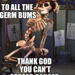 Germ Bums | TO ALL THE GERM BUMS; THANK GOD YOU CAN’T SPREAD CANCER | image tagged in germ bum,scumbag,cancer,aids,cold,sick | made w/ Imgflip meme maker