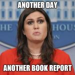 Sarah Sanders lost | ANOTHER DAY; ANOTHER BOOK REPORT | image tagged in sarah sanders lost | made w/ Imgflip meme maker