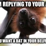 Bat birthday | I'M REPLYING TO YOUR AD; YOU WANT A BAT IN YOUR BELFRY? | image tagged in bat birthday | made w/ Imgflip meme maker