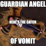 Pitch Perfect Vomit Angel | GUARDIAN ANGEL; HERE'S THE CATCH; OF VOMIT | image tagged in pitch perfect vomit angel | made w/ Imgflip meme maker