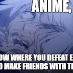 ?Elsword? When a Add is defeated: | ANIME, THE SHOW WHERE YOU DEFEAT ENEMIES AND MAKE FRIENDS WITH THEM | image tagged in elsword when a add is defeated | made w/ Imgflip meme maker