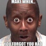 Funny Face | THE FACE YOU MAKE WHEN... YOU FORGOT YOU HAD HOMEWORK LAST NIGHT | image tagged in funny face | made w/ Imgflip meme maker