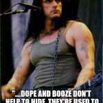 "....dope and booze don't help to hide

They're used to mask a weakling's hurt

It's just like painting over dirt..." | "....DOPE AND BOOZE DON'T HELP TO HIDE

THEY'RE USED TO MASK A WEAKLING'S HURT

IT'S JUST LIKE PAINTING OVER DIRT..." | image tagged in peter steele | made w/ Imgflip meme maker