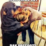 Dog comforting human | WHEN YOUR MOM FINDS OUT; DAK PRESCOTT HAS A GIRLFRIEND | image tagged in dog comforting human | made w/ Imgflip meme maker