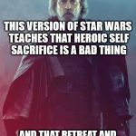 Last Jedi Luke | THIS VERSION OF STAR WARS TEACHES THAT HEROIC SELF SACRIFICE IS A BAD THING; AND THAT RETREAT AND FAILURE ARE VIRTUOUS- NO WONDER FANS THINK IT SUCKS | image tagged in last jedi luke | made w/ Imgflip meme maker