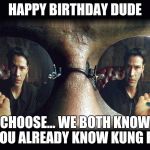 matrix pills | HAPPY BIRTHDAY DUDE; CHOOSE... WE BOTH KNOW YOU ALREADY KNOW KUNG FU | image tagged in matrix pills | made w/ Imgflip meme maker