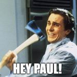 Patrick Bateman With an Axe meme | HEY PAUL! | image tagged in patrick bateman with an axe meme | made w/ Imgflip meme maker
