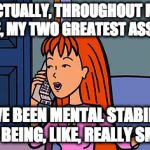 Daria Quinn | ACTUALLY, THROUGHOUT MY LIFE, MY TWO GREATEST ASSETS; HAVE BEEN MENTAL STABILITY AND BEING, LIKE, REALLY SMART | image tagged in daria quinn | made w/ Imgflip meme maker