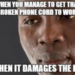 Crying guy | WHEN YOU MANAGE TO GET THAT BROKEN PHONE CORD TO WORK; BUT THEN IT DAMAGES THE PHONE | image tagged in crying guy | made w/ Imgflip meme maker