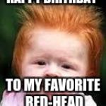 red head kid | HAPPY BIRTHDAY; TO MY FAVORITE RED-HEAD | image tagged in red head kid | made w/ Imgflip meme maker