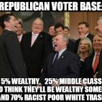 Republicans Senators laughing | REPUBLICAN VOTER BASE:; 5% WEALTHY, 
 25% MIDDLE CLASS WHO THINK THEY'LL BE WEALTHY SOMEDAY, AND 70% RACIST POOR WHITE TRASH | image tagged in republicans senators laughing | made w/ Imgflip meme maker