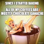 Dusty Coffee  | SINCE I STARTED BAKING; ALL OF MY COFFEES ARE MOSTLY CHOCOLATE GANACHE | image tagged in dusty coffee | made w/ Imgflip meme maker
