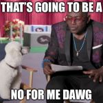 Randy Jackson Dawg | THAT’S GOING TO BE A; NO FOR ME DAWG | image tagged in randy jackson dawg | made w/ Imgflip meme maker