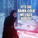 Kylo Ren Traitor | IT'S SO DAMN COLD MY FACE HURTS! | image tagged in kylo ren traitor,cold weather | made w/ Imgflip meme maker