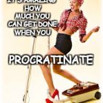 Proctrastination | IT'S AMAZING HOW MUCH YOU CAN GET DONE WHEN YOU; PROCRATINATE; CHACHINGQUEEN.COM | image tagged in vacuum,procrastination,procrastinate,cleaning,women | made w/ Imgflip meme maker