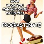 Procrastination | IT'S AMAZING HOW MUCH YOU CAN GET DONE WHEN YOU; PROCRASTINATE; CHACHINGQUEEN.COM | image tagged in vacuum,procrastinate,procrastination,cleaning,women,working woman | made w/ Imgflip meme maker