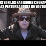 dross | ESTOS SON LOS NARIGONES CHUPAPIJAS MAS PERTURBADORES DE YOUTUBE | image tagged in dross | made w/ Imgflip meme maker