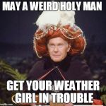 Carnak the Malfeasance! | MAY A WEIRD HOLY MAN; GET YOUR WEATHER GIRL IN TROUBLE | image tagged in carnak the malfeasance | made w/ Imgflip meme maker