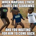 Seahawks Africa | WHEN MARSHAL LYNCH LEAVES THE SEAHAWKS; AND YOU WAITING FOR HIM TO COME BACK | image tagged in seahawks africa | made w/ Imgflip meme maker