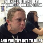 busting that nut under the table like | WHEN YOUR SITTING NEXT TO YOUR BEST FRIENDS CRUSH; AND YOU TRY NOT TO BUST | image tagged in memes,neck vein guy,bust a nut | made w/ Imgflip meme maker