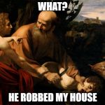 Abraham and Issac | WHAT? HE ROBBED MY HOUSE | image tagged in abraham and issac | made w/ Imgflip meme maker