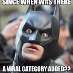 Shocked Batman | SINCE WHEN WAS THERE; A VIRAL CATEGORY ADDED?? | image tagged in shocked batman | made w/ Imgflip meme maker