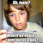 Pregnancy test | Uh, mom? Where do babies come out of a guy? | image tagged in pregnancy test,pregnancy,pregnant,mpreg | made w/ Imgflip meme maker