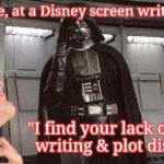 Disney choked the life out of the Star Wars saga | Meanwhile, at a Disney screen writing session; "I find your lack of original writing & plot disturbing" | image tagged in darth vader | made w/ Imgflip meme maker
