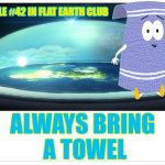 Always bring a towel. | RULE #42 IN FLAT EARTH CLUB; ALWAYS BRING A TOWEL | image tagged in flat earth towelie,rule 42,flat earth,flat earth club,flat earth dome | made w/ Imgflip meme maker