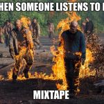 The Walking Dead | WHEN SOMEONE LISTENS TO MY; MIXTAPE | image tagged in the walking dead | made w/ Imgflip meme maker