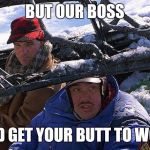 Planes Trains and Automobiles  | BUT OUR BOSS; SAID GET YOUR BUTT TO WORK | image tagged in planes trains and automobiles | made w/ Imgflip meme maker