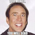 Crazy Nicolas Cage Big Photo | SO IF I LEND YOU MONEY, YOU WILL SEND NUDES?!! | image tagged in crazy nicolas cage big photo | made w/ Imgflip meme maker