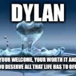 I Love My Wifw | DYLAN; YOUR WELCOME, YOUR WORTH IT AND YOU DESERVE ALL THAT LIFE HAS TO OFFER | image tagged in i love my wifw | made w/ Imgflip meme maker