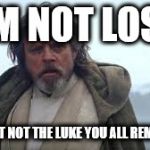 Last Jedi | I'M NOT LOST; I'M JUST NOT THE LUKE YOU ALL REMEMBER | image tagged in last jedi | made w/ Imgflip meme maker